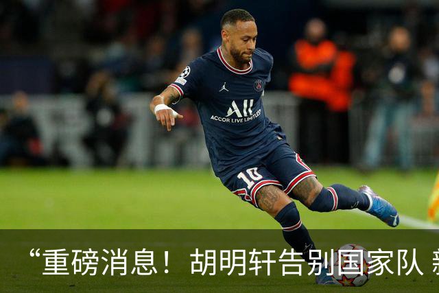 “重磅消息！胡明轩告别国家队 新MVP正式入驻中国男篮”