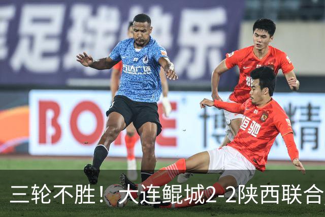 三轮不胜！大连鲲城2-2陕西联合 何立攀失误送礼穆谢奎冯伯元破门