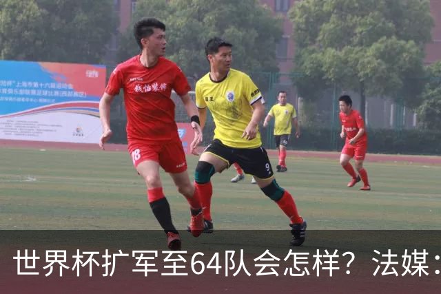 世界杯扩军至64队会怎样？法媒：依然没有中国队
