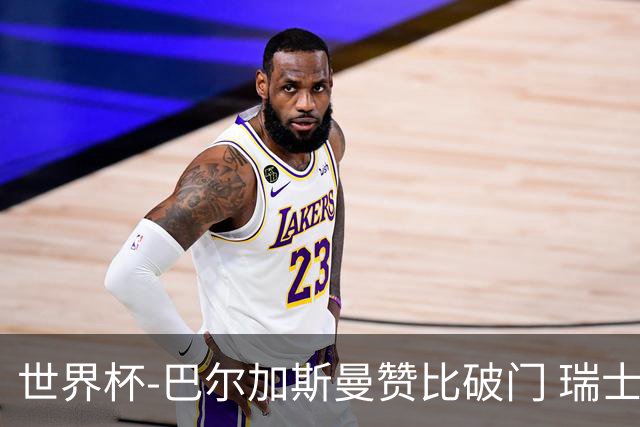 世界杯-巴尔加斯曼赞比破门 瑞士2-1加拿大小组第一