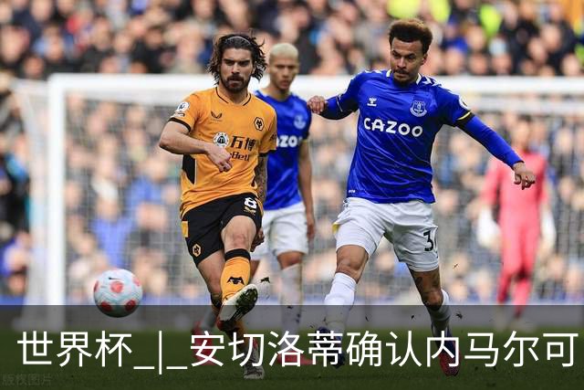 世界杯 | 安切洛蒂确认内马尔可出战苏格兰队
