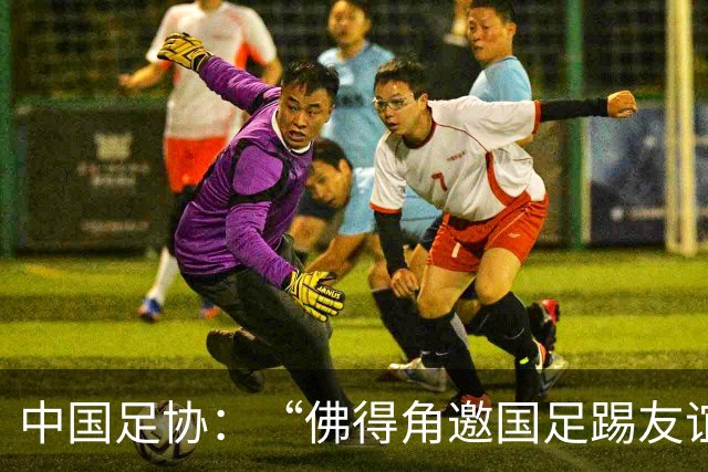 中国足协：“佛得角邀国足踢友谊赛被婉拒”为不实信息