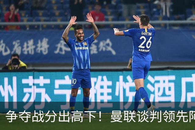 争夺战分出高下！曼联谈判领先阿森纳，全力签下罗马全能中场