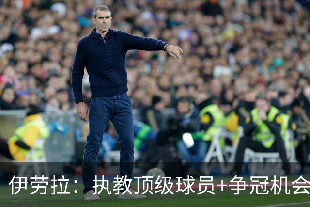 伊劳拉：执教顶级球员+争冠机会让我兴奋 红军就是红军