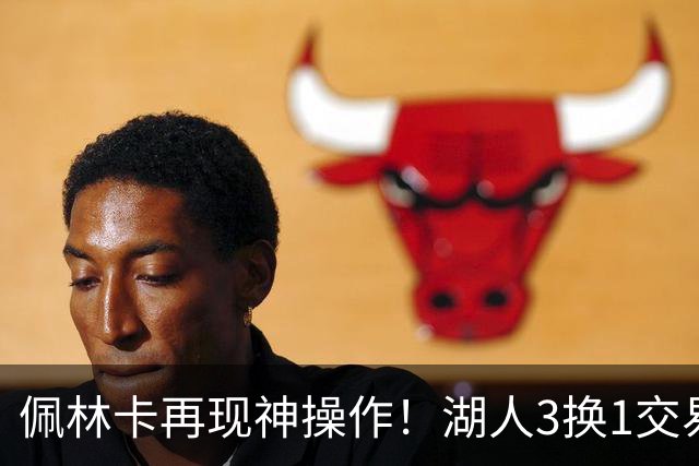 佩林卡再现神操作！湖人3换1交易方案，网友：稳赚不赔