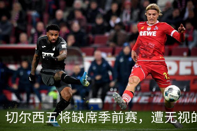 切尔西五将缺席季前赛，遭无视的科尔·帕尔默即将回归
