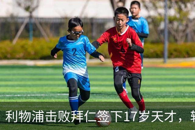 利物浦击败拜仁签下17岁天才，转会费74万镑