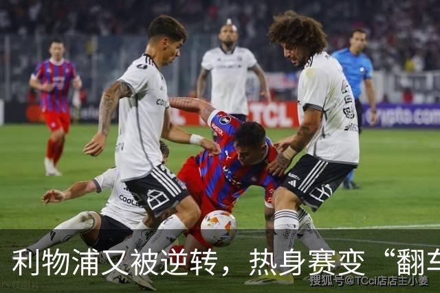 利物浦又被逆转，热身赛变“翻车”现场季前赛连着两场领先被翻盘，利物浦球迷的心估计都悬到了嗓子眼