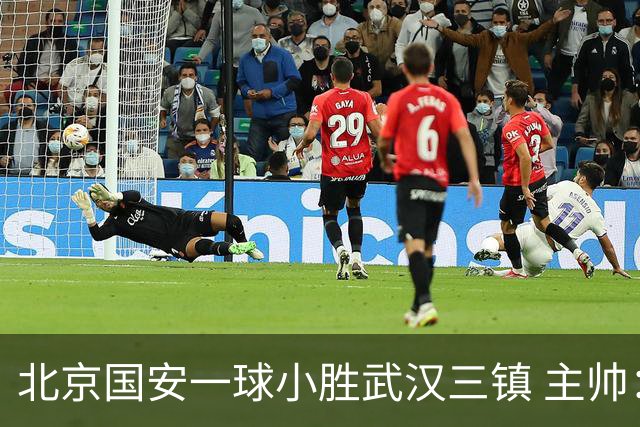 北京国安一球小胜武汉三镇 主帅：球员还需要做得更聪明一些