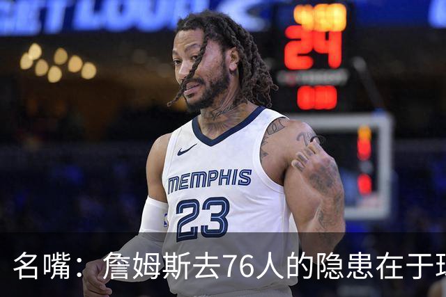 名嘴：詹姆斯去76人的隐患在于球权难以分配 他想当第二进攻选择