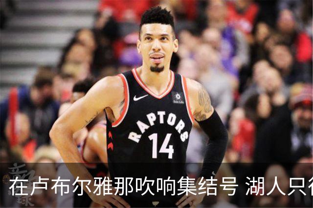 在卢布尔雅那吹响集结号 湖人只待完成最终操作