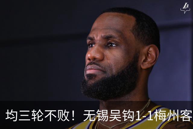 均三轮不败！无锡吴钩1-1梅州客家 周耘屹破门杨超声救主