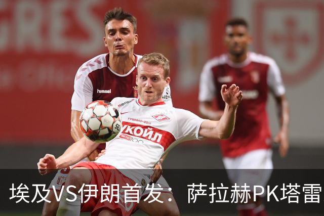 埃及VS伊朗首发：萨拉赫PK塔雷米 特雷泽盖先发马尔穆什替补