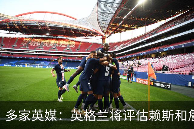 多家英媒：英格兰将评估赖斯和詹姆斯身体情况 萨卡可能迎来首发