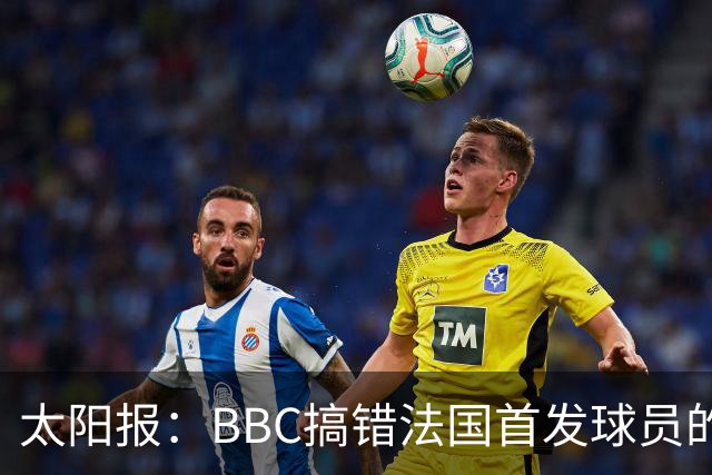 太阳报：BBC搞错法国首发球员的照片，孔德变科纳特，有两个于帕
