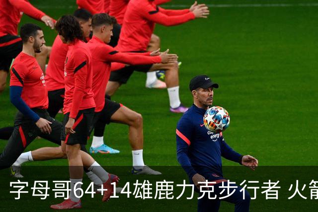 字母哥64+14雄鹿力克步行者 火箭擒灰熊4连胜