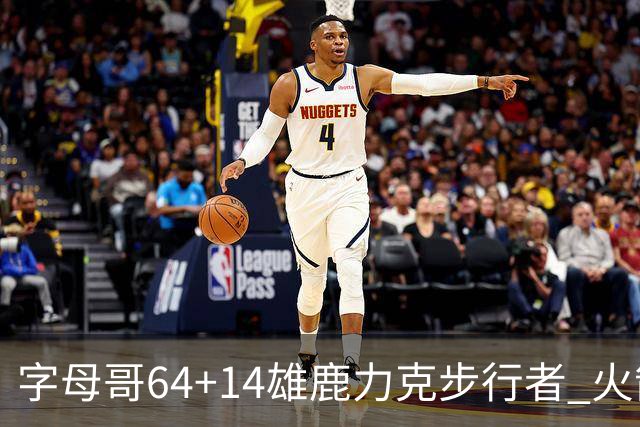 字母哥64+14雄鹿力克步行者 火箭擒灰熊4连胜