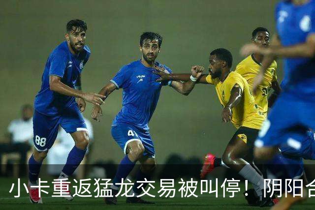 小卡重返猛龙交易被叫停！阴阳合同要毁他篮球生涯？