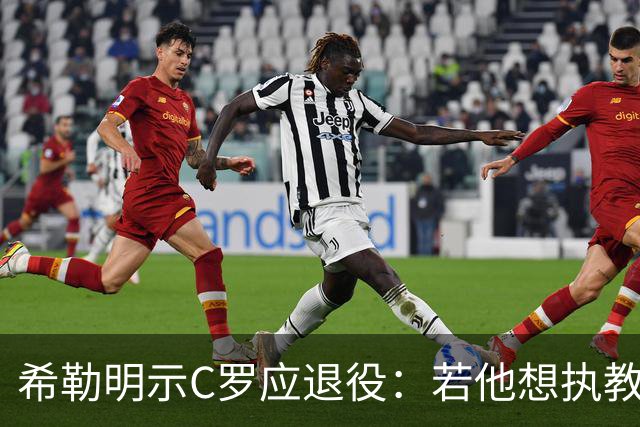 希勒明示C罗应退役：若他想执教葡萄牙 只是时间问题