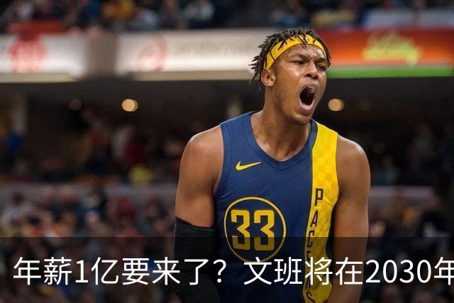 年薪1亿要来了？文班将在2030年夏获提前续约资格 超顶将达5年5亿
