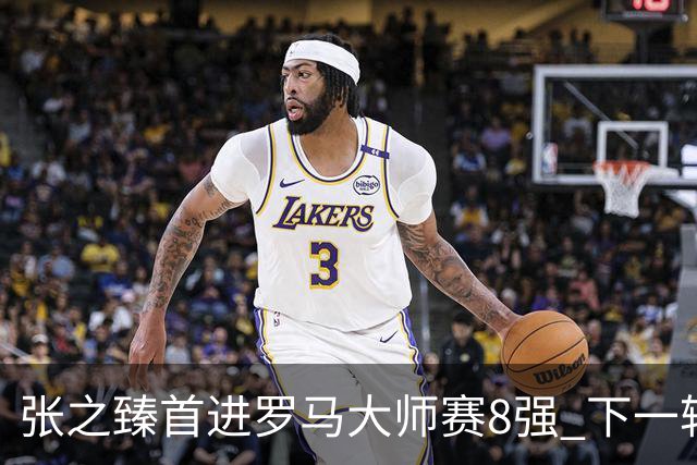 张之臻首进罗马大师赛8强 下一轮将战德约终结者