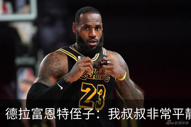 德拉富恩特侄子：我叔叔非常平静，我们会把第二颗星星带回家