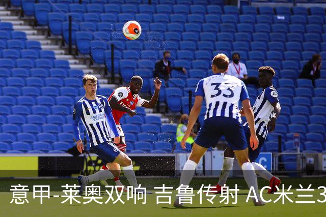 意甲-莱奥双响 吉鲁传射 AC米兰3-2力擒国际米兰