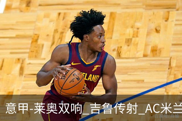 意甲-莱奥双响 吉鲁传射 AC米兰3-2力擒国际米兰