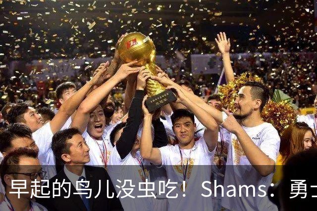 早起的鸟儿没虫吃！Shams：勇士在争夺詹姆斯中处于劣势！