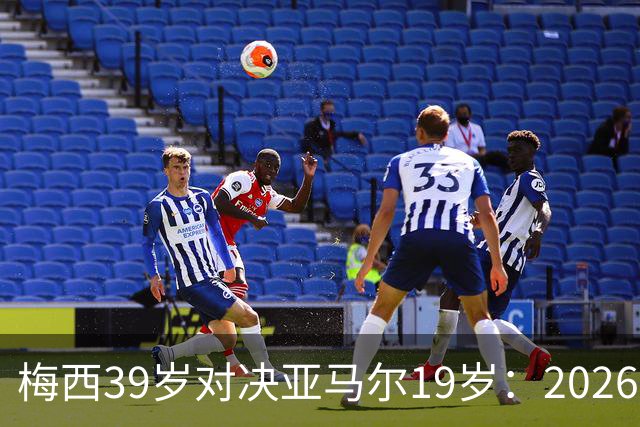 梅西39岁对决亚马尔19岁：2026世界杯决赛，到底看什么？