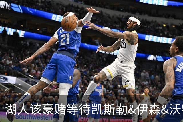 湖人该豪赌等待凯斯勒&伊森&沃特森还是直接抢米罗&沙梅特？