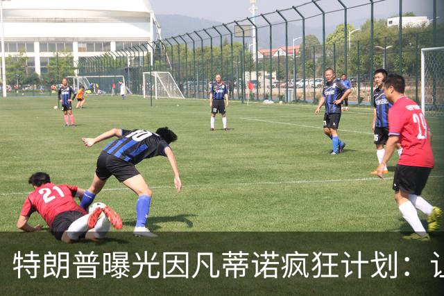 特朗普曝光因凡蒂诺疯狂计划：让中美合办世界杯 球员们会很喜欢