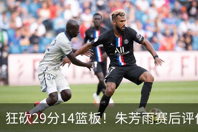 狂砍29分14篮板！朱芳雨赛后评价王哲林，并回应被删微信事件