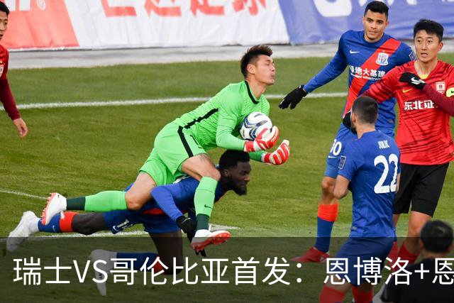 瑞士VS哥伦比亚首发：恩博洛+恩多耶 迪亚斯领军抗衡