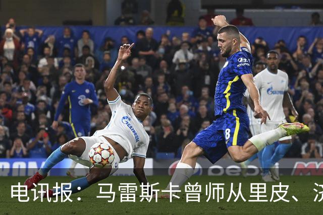 电讯报：马雷斯卡曾师从里皮、济科等名帅 他和佩普一样是工作狂