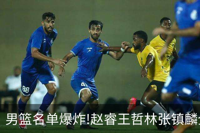 男篮名单爆炸!赵睿王哲林张镇麟全落选，但最扎心是高诗岩进去了