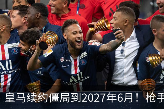 皇马续约僵局到2027年6月！枪手自信财力够签巴西天王创英史？