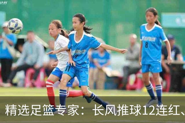 精选足篮专家：长风推球12连红、小盼哥9连红！