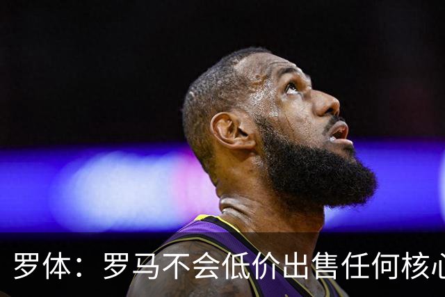 罗体：罗马不会低价出售任何核心球员，宁愿在11月接受欧足联处罚