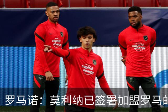 罗马诺：莫利纳已签署加盟罗马的合同，预计将于今天正式官宣