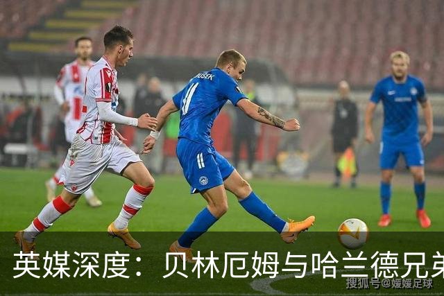 英媒深度：贝林厄姆与哈兰德兄弟情 对抗有毒男性气概的良药