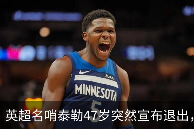 英超名哨泰勒47岁突然宣布退出，哨下经典无数，这句话太扎心