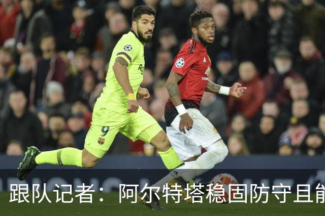 跟队记者：阿尔特塔稳固防守且能进攻，但图赫尔交出球权放弃控制