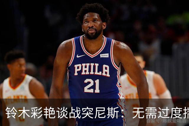 铃木彩艳谈战突尼斯：无需过度揣测他们临阵换帅 目标是全取三分