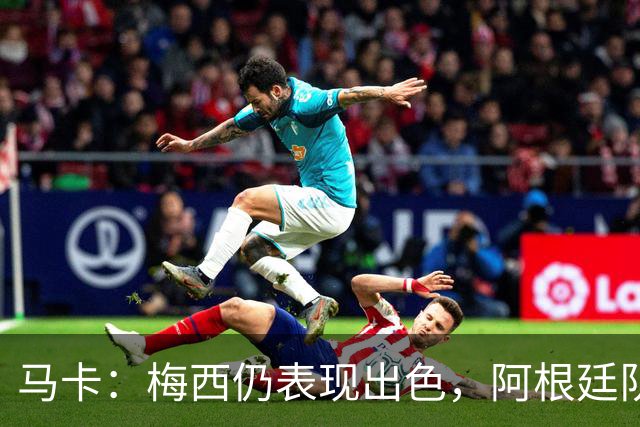 马卡：梅西仍表现出色，阿根廷队期待他至少踢到2028美洲杯
