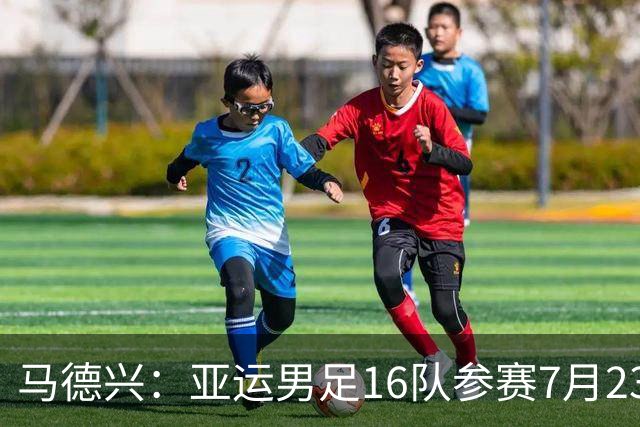 马德兴：亚运男足16队参赛7月23日抽签，中国队或成为种子队