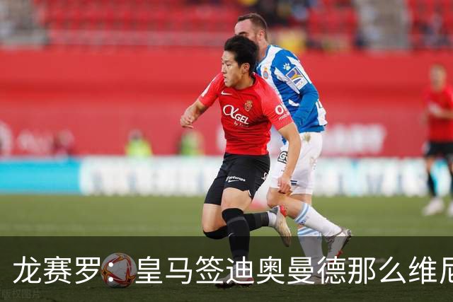龙赛罗：皇马签迪奥曼德那么维尼修斯将离队 罗德里是冠军拼图
