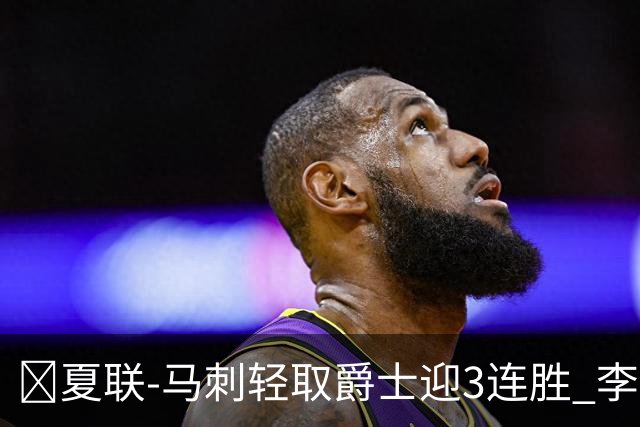 🏀夏联-马刺轻取爵士迎3连胜 李贤重4记三分22+5 彼得森15+5