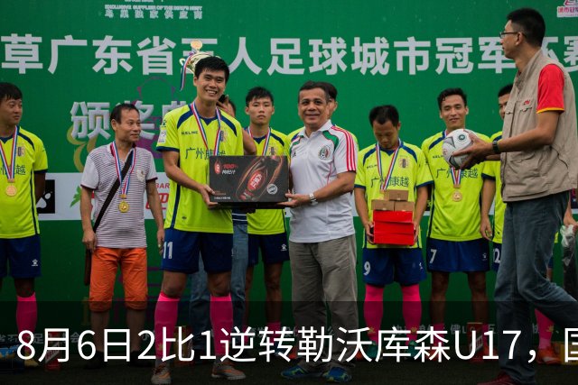 8月6日2比1逆转勒沃库森U17，国足三连胜半决赛碰河床