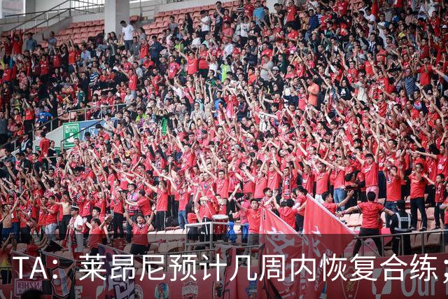 TA：莱昂尼预计几周内恢复合练；伊劳拉在伯恩茅斯时就想签他